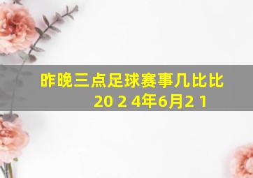 昨晚三点足球赛事几比比20 2 4年6月2 1